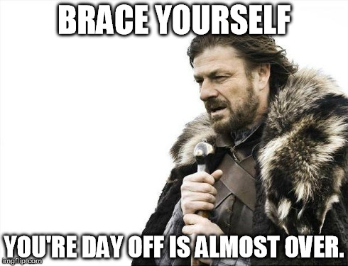 Wasted it on the internet again... XP | BRACE YOURSELF YOU'RE DAY OFF IS ALMOST OVER. | image tagged in memes,brace yourselves x is coming,day off,work | made w/ Imgflip meme maker