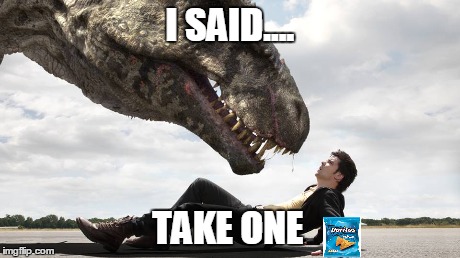 For that one friend | I SAID.... TAKE ONE | image tagged in funny memes,food,doritos,dinosaurs,greedy,friend | made w/ Imgflip meme maker
