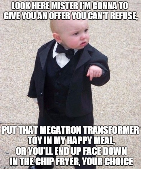 Baby Godfather Meme | LOOK HERE MISTER I'M GONNA TO GIVE YOU AN OFFER YOU CAN'T REFUSE, PUT THAT MEGATRON TRANSFORMER TOY IN MY HAPPY MEAL, OR YOU'LL END UP FACE  | image tagged in memes,baby godfather | made w/ Imgflip meme maker