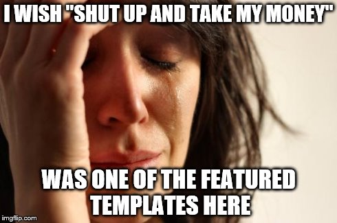 First World Problems Meme | I WISH "SHUT UP AND TAKE MY MONEY" WAS ONE OF THE FEATURED TEMPLATES HERE | image tagged in memes,first world problems | made w/ Imgflip meme maker