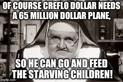 Frowning Nun Meme | OF COURSE CREFLO DOLLAR NEEDS A 65 MILLION DOLLAR PLANE, SO HE CAN GO AND FEED THE STARVING CHILDREN! | image tagged in memes,frowning nun | made w/ Imgflip meme maker