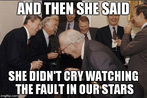 Laughing Men In Suits | AND THEN SHE SAID SHE DIDN'T CRY WATCHING THE FAULT IN OUR STARS | image tagged in memes,laughing men in suits | made w/ Imgflip meme maker