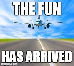 THE FUN HAS ARRIVED | image tagged in plane | made w/ Imgflip meme maker