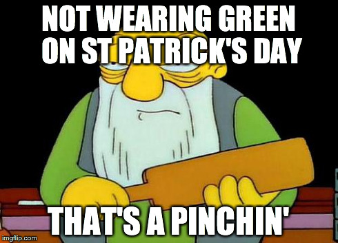 That's a paddlin' Meme | NOT WEARING GREEN ON ST PATRICK'S DAY THAT'S A PINCHIN' | image tagged in that's a paddlin' | made w/ Imgflip meme maker