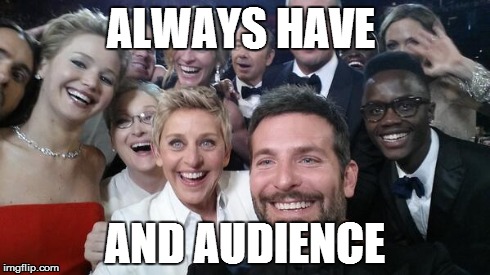 OscarGroupSelfie | ALWAYS HAVE AND AUDIENCE | image tagged in oscargroupselfie | made w/ Imgflip meme maker