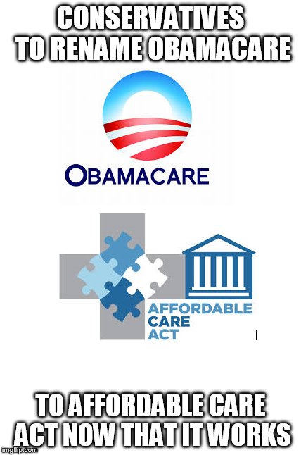 Obamacare rename | CONSERVATIVES TO RENAME OBAMACARE TO AFFORDABLE CARE ACT NOW THAT IT WORKS | image tagged in obamacare | made w/ Imgflip meme maker