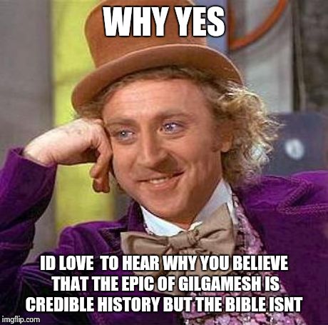 Creepy Condescending Wonka | WHY YES ID LOVE  TO HEAR WHY YOU BELIEVE THAT THE EPIC OF GILGAMESH IS CREDIBLE HISTORY BUT THE BIBLE ISNT | image tagged in memes,creepy condescending wonka | made w/ Imgflip meme maker