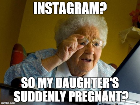 Grandma Finds The Internet Meme | INSTAGRAM? SO MY DAUGHTER'S SUDDENLY PREGNANT? | image tagged in memes,grandma finds the internet | made w/ Imgflip meme maker