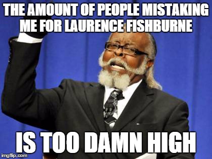 Too Damn High | THE AMOUNT OF PEOPLE MISTAKING ME FOR LAURENCE FISHBURNE IS TOO DAMN HIGH | image tagged in memes,too damn high | made w/ Imgflip meme maker