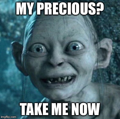Gollum | MY PRECIOUS? TAKE ME NOW | image tagged in memes,gollum | made w/ Imgflip meme maker