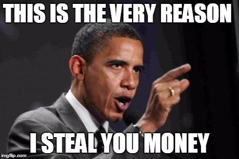 angry obama | THIS IS THE VERY REASON I STEAL YOU MONEY | image tagged in angry obama | made w/ Imgflip meme maker