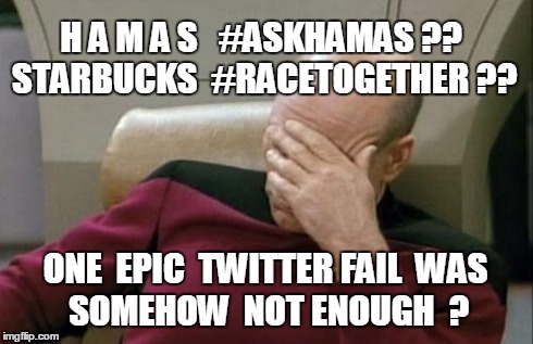 Captain Picard Facepalm | H A M A S   #ASKHAMAS ??
 STARBUCKS  #RACETOGETHER ?? ONE  EPIC  TWITTER FAIL 
WAS    SOMEHOW  NOT ENOUGH  ? | image tagged in memes,captain picard facepalm | made w/ Imgflip meme maker