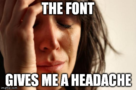 First World Problems Meme | THE FONT GIVES ME A HEADACHE | image tagged in memes,first world problems | made w/ Imgflip meme maker