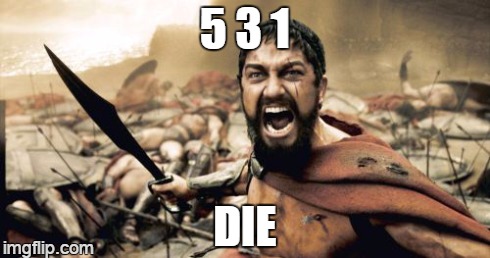 Sparta Leonidas Meme | 5 3 1 DIE | image tagged in memes,sparta leonidas | made w/ Imgflip meme maker