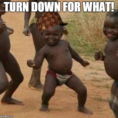 Third World Success Kid | TURN DOWN FOR WHAT! | image tagged in memes,third world success kid,scumbag | made w/ Imgflip meme maker