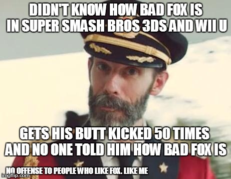 Captain Obvious | DIDN'T KNOW HOW BAD FOX IS IN SUPER SMASH BROS 3DS AND WII U GETS HIS BUTT KICKED 50 TIMES AND NO ONE TOLD HIM HOW BAD FOX IS NO OFFENSE TO  | image tagged in captain obvious | made w/ Imgflip meme maker