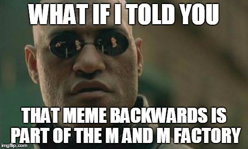 Matrix Morpheus | WHAT IF I TOLD YOU THAT MEME BACKWARDS IS PART OF THE M AND M FACTORY | image tagged in memes,matrix morpheus | made w/ Imgflip meme maker