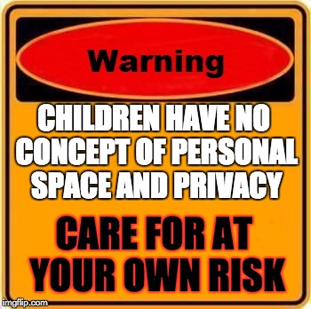 Warning Sign Meme | CHILDREN HAVE NO CONCEPT OF PERSONAL SPACE AND PRIVACY CARE FOR AT YOUR OWN RISK | image tagged in memes,warning sign | made w/ Imgflip meme maker