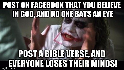 And everybody loses their minds Meme | POST ON FACEBOOK THAT YOU BELIEVE IN GOD, AND NO ONE BATS AN EYE POST A BIBLE VERSE, AND EVERYONE LOSES THEIR MINDS! | image tagged in memes,and everybody loses their minds | made w/ Imgflip meme maker