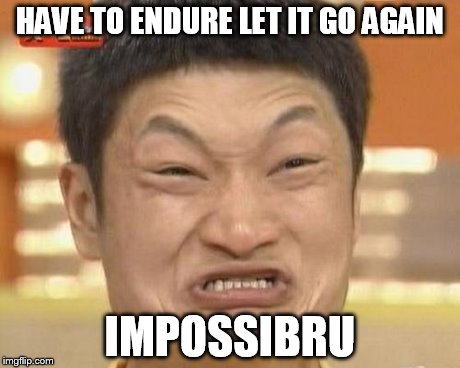 Impossibru Guy Original | HAVE TO ENDURE LET IT GO AGAIN IMPOSSIBRU | image tagged in memes,impossibru guy original | made w/ Imgflip meme maker