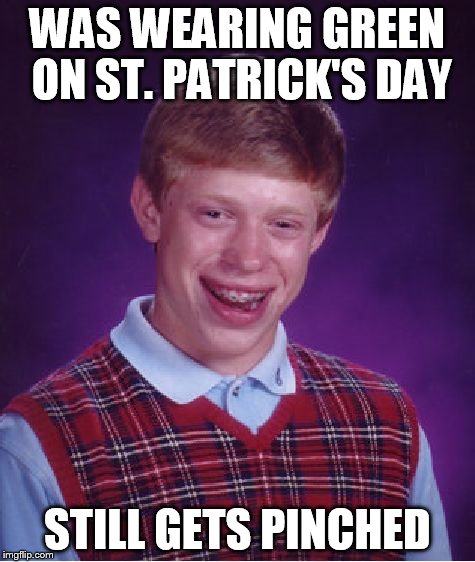 Bad Luck Brian | WAS WEARING GREEN ON ST. PATRICK'S DAY STILL GETS PINCHED | image tagged in memes,bad luck brian | made w/ Imgflip meme maker
