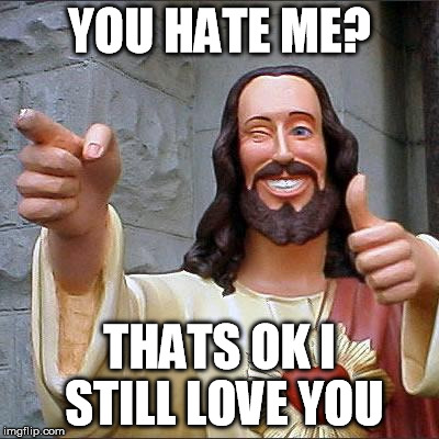 Buddy Christ | YOU HATE ME? THATS OK I STILL LOVE YOU | image tagged in memes,buddy christ | made w/ Imgflip meme maker