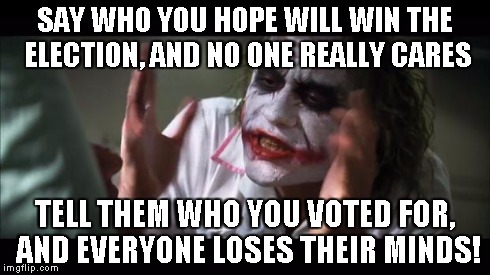 And everybody loses their minds Meme | SAY WHO YOU HOPE WILL WIN THE ELECTION, AND NO ONE REALLY CARES TELL THEM WHO YOU VOTED FOR, AND EVERYONE LOSES THEIR MINDS! | image tagged in memes,and everybody loses their minds | made w/ Imgflip meme maker