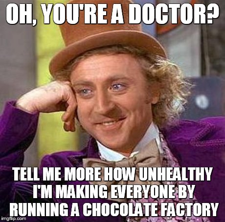 Creepy Condescending Wonka | OH, YOU'RE A DOCTOR? TELL ME MORE HOW UNHEALTHY I'M MAKING EVERYONE BY RUNNING A CHOCOLATE FACTORY | image tagged in memes,creepy condescending wonka | made w/ Imgflip meme maker