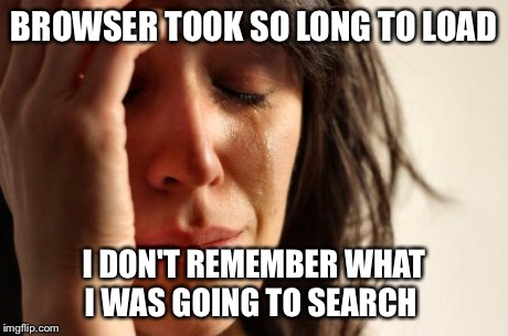 First World Problems | BROWSER TOOK SO LONG TO LOAD I DON'T REMEMBER WHAT I WAS GOING TO SEARCH | image tagged in memes,first world problems,AdviceAnimals | made w/ Imgflip meme maker