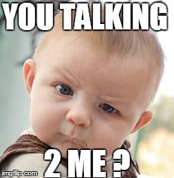 Skeptical Baby | YOU TALKING 2 ME ? | image tagged in memes,skeptical baby | made w/ Imgflip meme maker