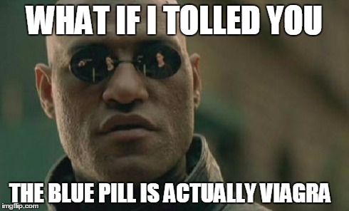 Matrix Morpheus | WHAT IF I TOLLED YOU THE BLUE PILL IS ACTUALLY VIAGRA | image tagged in memes,matrix morpheus | made w/ Imgflip meme maker