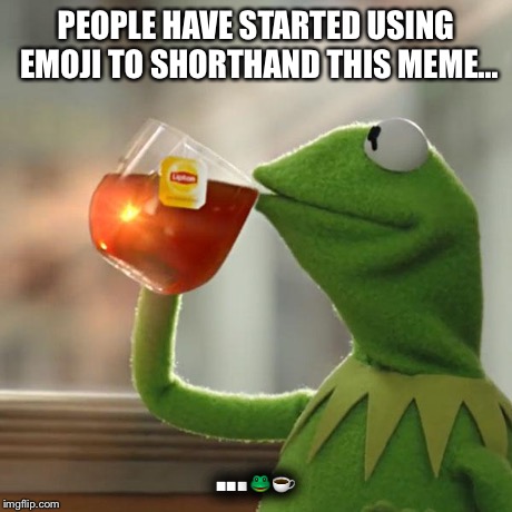 But That's None Of My Business | PEOPLE HAVE STARTED USING EMOJI TO SHORTHAND THIS MEME... ... | image tagged in memes,but thats none of my business,kermit the frog | made w/ Imgflip meme maker