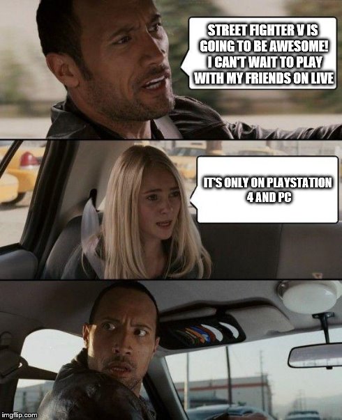 Disappointing news about SFV
(For some at least) | STREET FIGHTER V IS GOING TO BE AWESOME!  I CAN'T WAIT TO PLAY WITH MY FRIENDS ON LIVE IT'S ONLY ON PLAYSTATION 4 AND PC | image tagged in memes,the rock driving,street fighter | made w/ Imgflip meme maker
