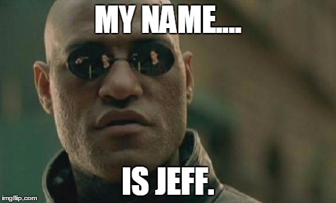 Matrix Morpheus | MY NAME.... IS JEFF. | image tagged in memes,matrix morpheus | made w/ Imgflip meme maker