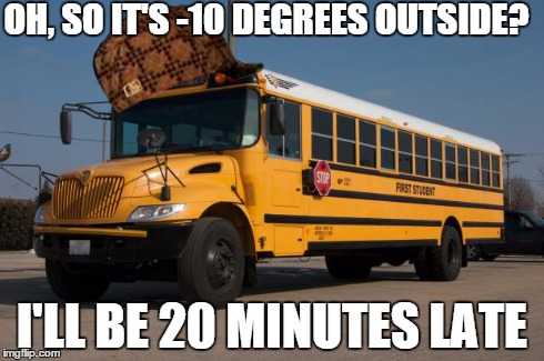 Scumbag Bus Driver | OH, SO IT'S -10 DEGREES OUTSIDE? I'LL BE 20 MINUTES LATE | image tagged in scumbag | made w/ Imgflip meme maker