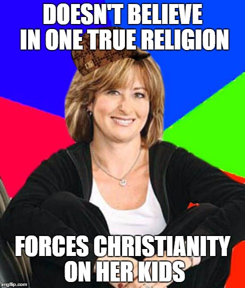 Sheltering Suburban Mom Meme | DOESN'T BELIEVE IN ONE TRUE RELIGION FORCES CHRISTIANITY ON HER KIDS | image tagged in memes,sheltering suburban mom,scumbag | made w/ Imgflip meme maker