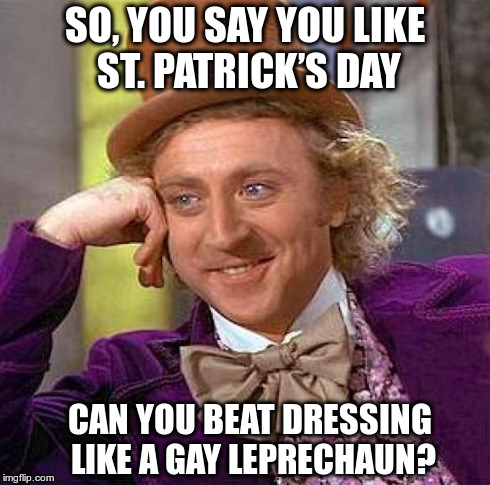 Creepy Condescending Wonka | SO, YOU SAY YOU LIKE ST. PATRICK’S DAY CAN YOU BEAT DRESSING LIKE A GAY LEPRECHAUN? | image tagged in memes,creepy condescending wonka | made w/ Imgflip meme maker