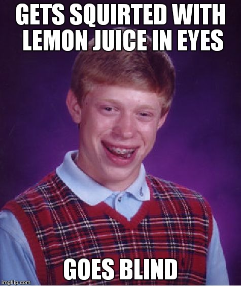 Bad Luck Brian Meme | GETS SQUIRTED WITH LEMON JUICE IN EYES GOES BLIND | image tagged in memes,bad luck brian | made w/ Imgflip meme maker