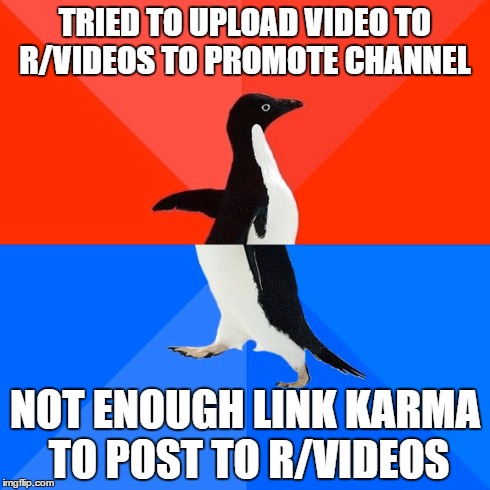 Socially Awesome Awkward Penguin | TRIED TO UPLOAD VIDEO TO R/VIDEOS TO PROMOTE CHANNEL NOT ENOUGH LINK KARMA TO POST TO R/VIDEOS | image tagged in memes,socially awesome awkward penguin | made w/ Imgflip meme maker