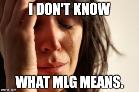 First World Problems Meme | I DON'T KNOW WHAT MLG MEANS. | image tagged in memes,first world problems | made w/ Imgflip meme maker