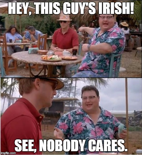 See Nobody Cares | HEY, THIS GUY'S IRISH! SEE, NOBODY CARES. | image tagged in memes,see nobody cares,AdviceAnimals | made w/ Imgflip meme maker