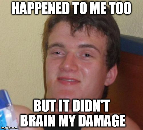 10 Guy Meme | HAPPENED TO ME TOO BUT IT DIDN'T BRAIN MY DAMAGE | image tagged in memes,10 guy | made w/ Imgflip meme maker