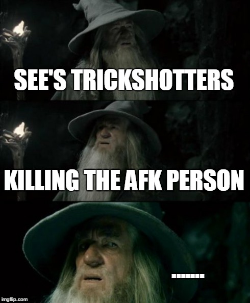 Confused Gandalf | SEE'S TRICKSHOTTERS KILLING THE AFK PERSON ....... | image tagged in memes,confused gandalf | made w/ Imgflip meme maker