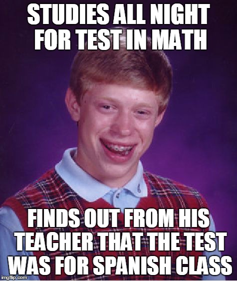 bad luck at school | STUDIES ALL NIGHT FOR TEST IN MATH FINDS OUT FROM HIS TEACHER THAT THE TEST WAS FOR SPANISH CLASS | image tagged in memes,bad luck brian,spanish,math | made w/ Imgflip meme maker
