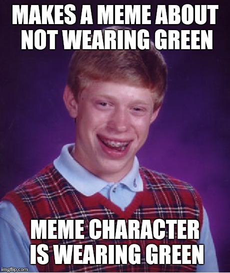 Bad Luck Brian Meme | MAKES A MEME ABOUT NOT WEARING GREEN MEME CHARACTER IS WEARING GREEN | image tagged in memes,bad luck brian | made w/ Imgflip meme maker