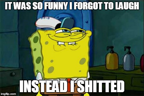 Don't You Squidward | IT WAS SO FUNNY I FORGOT TO LAUGH INSTEAD I SHITTED | image tagged in memes,dont you squidward | made w/ Imgflip meme maker