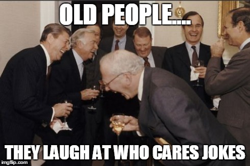 Laughing Men In Suits Meme | OLD PEOPLE.... THEY LAUGH AT WHO CARES JOKES | image tagged in memes,laughing men in suits | made w/ Imgflip meme maker