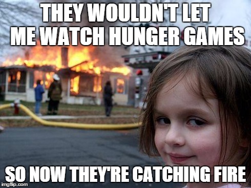Disaster Girl Meme | THEY WOULDN'T LET ME WATCH HUNGER GAMES SO NOW THEY'RE CATCHING FIRE | image tagged in memes,disaster girl | made w/ Imgflip meme maker
