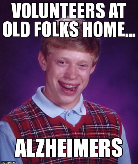 Bad Luck Brian | VOLUNTEERS AT OLD FOLKS HOME... ALZHEIMERS | image tagged in memes,bad luck brian | made w/ Imgflip meme maker