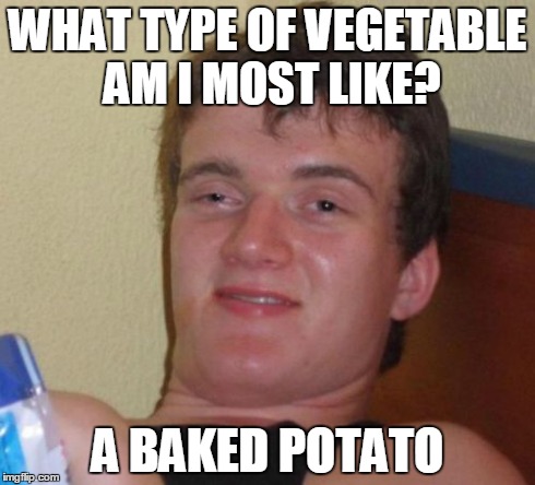 This was influenced by another meme a few days back. Still as baked as ever. | WHAT TYPE OF VEGETABLE AM I MOST LIKE? A BAKED POTATO | image tagged in memes,10 guy,lol,high,vegetables,potato | made w/ Imgflip meme maker